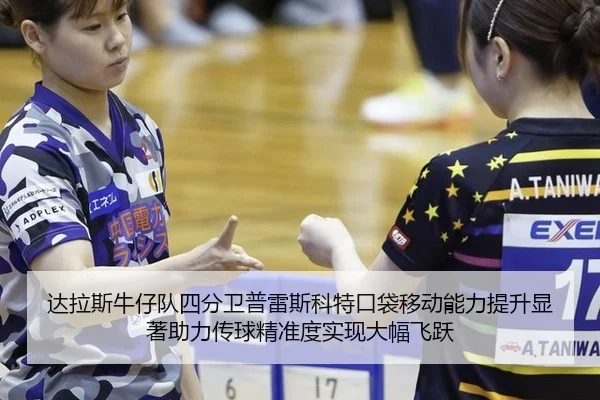 达拉斯牛仔队四分卫普雷斯科特口袋移动能力提升显著助力传球精准度实现大幅飞跃
