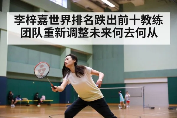 李梓嘉世界排名跌出前十教练团队重新调整未来何去何从