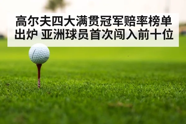 高尔夫四大满贯冠军赔率榜单出炉 亚洲球员首次闯入前十位