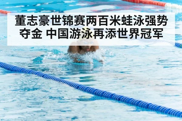 董志豪世锦赛两百米蛙泳强势夺金 中国游泳再添世界冠军
