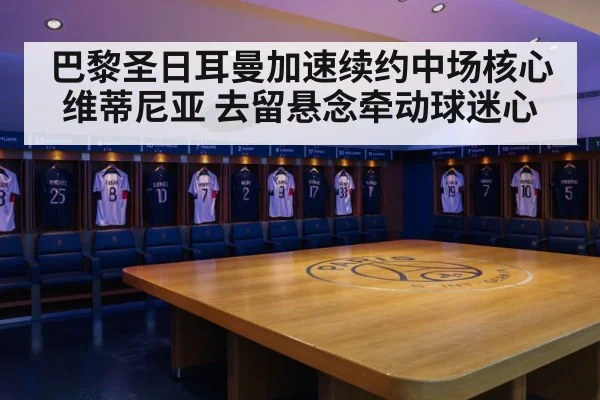 巴黎圣日耳曼加速续约中场核心维蒂尼亚 去留悬念牵动球迷心