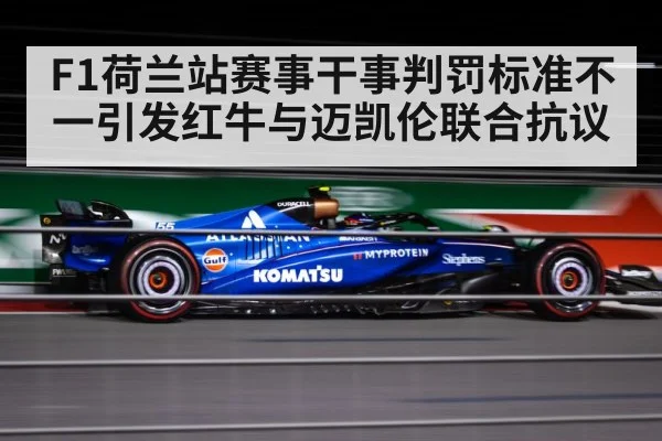 F1荷兰站赛事干事判罚标准不一引发红牛与迈凯伦联合抗议